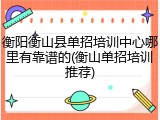 衡阳衡山县单招培训中心哪里有靠谱的(衡山单招培训推荐)