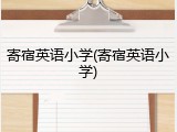 寄宿英语小学(寄宿英语小学)