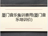厦门音乐集训费用(厦门音乐培训价)