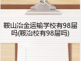 鞍山冶金运输学校有98届吗(鞍冶校有98届吗)