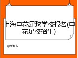 上海申花足球学校报名(申花足校招生)