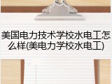 美国电力技术学校水电工怎么样(美电力学校水电工)
