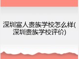 深圳富人贵族学校怎么样(深圳贵族学校评价)