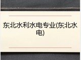 东北水利水电专业(东北水电)