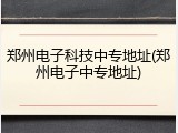 郑州电子科技中专地址(郑州电子中专地址)