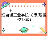 烟台轻工业学校18级(烟轻校18级)