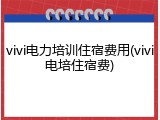 vivi电力培训住宿费用(vivi电培住宿费)