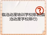 临沧动漫培训学校排名(临沧动漫学校排行)