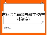 吉林冶金高等专科学校(吉林冶专)