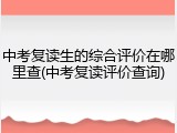 中考复读生的综合评价在哪里查(中考复读评价查询)
