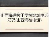 山西海运技工学校地址电话号码(山西海校电话)