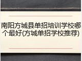 南阳方城县单招培训学校哪个最好(方城单招学校推荐)
