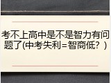 考不上高中是不是智力有问题了(中考失利=智商低？)