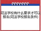 司法学校有什么要求才可以报名(司法学校报名条件)