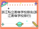 浙江私立寄宿学校排名(浙江寄宿学校排行)