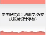 安庆服装设计培训学校(安庆服装设计学校)