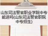 山东司法警官职业学院中专能进吗(山东司法警官职院中专招生)