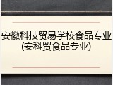 安徽科技贸易学校食品专业(安科贸食品专业)