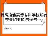 昆明冶金高等专科学校所有专业(昆明冶专全专业)
