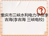 重庆市三峡水利电力学校李吉海(李吉海 三峡电校)