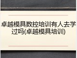 卓越模具数控培训有人去学过吗(卓越模具培训)