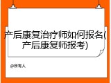 产后康复治疗师如何报名(产后康复师报考)