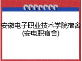 安徽电子职业技术学院宿舍(安电职宿舍)