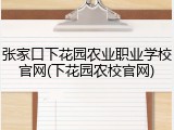 张家口下花园农业职业学校官网(下花园农校官网)