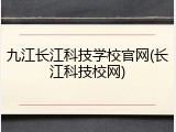 九江长江科技学校官网(长江科技校网)