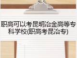 职高可以考昆明冶金高等专科学校(职高考昆冶专)