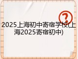 2025上海初中寄宿学校(上海2025寄宿初中)