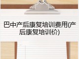 巴中产后康复培训费用(产后康复培训价)