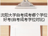 沈阳大学自考成考哪个学位好考(自考成考学位对比)
