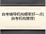 自考辅导机构哪家好一点(自考机构推荐)