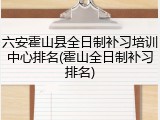 六安霍山县全日制补习培训中心排名(霍山全日制补习排名)