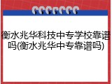 衡水兆华科技中专学校靠谱吗(衡水兆华中专靠谱吗)