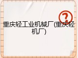 重庆轻工业机械厂(重庆轻机厂)