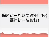 福州初三可以复读的学校(福州初三复读校)