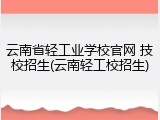云南省轻工业学校官网 技校招生(云南轻工校招生)