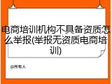 电商培训机构不具备资质怎么举报(举报无资质电商培训)
