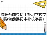 濮阳台前县初中补习学校学费(台前县初中补校学费)