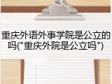 重庆外语外事学院是公立的吗("重庆外院是公立吗")