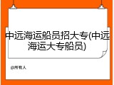 中远海运船员招大专(中远海运大专船员)