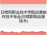 日喀则职业技术学院动漫制作技术专业(日喀职院动漫技术)