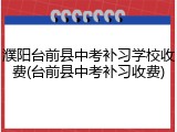 濮阳台前县中考补习学校收费(台前县中考补习收费)