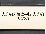 大连钧大复读学校(大连钧大高复)
