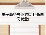 电子商务专业对应工作(电商就业)
