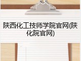 陕西化工技师学院官网(陕化院官网)
