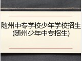 随州中专学校少年学校招生(随州少年中专招生)