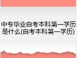 中专毕业自考本科第一学历是什么(自考本科第一学历)